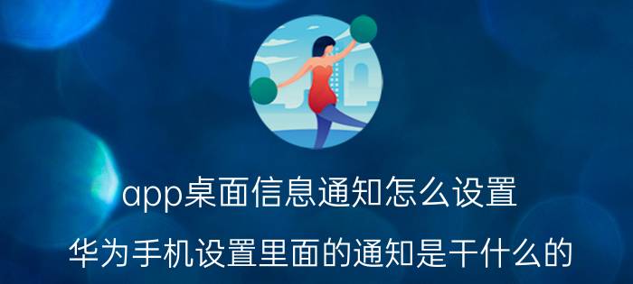 app桌面信息通知怎么设置 华为手机设置里面的通知是干什么的？